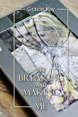 The Breaking and Making of Me: How to Survive, be Revived and Thrive in the Face of the Ultimate Betrayal - Griffin, Ruth E (Editor), and Kay, Gracie