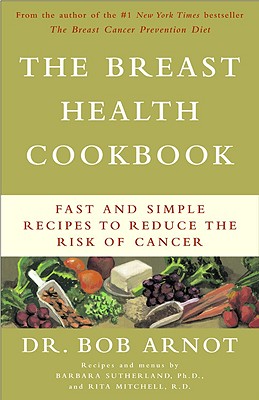 The Breast Health Cookbook: Fast and Simple Recipes to Reduce the Risk of Cancer - Mitchell, Rita, Rd, and Arnot, Bob, Dr., and Sutherland, Barbara, PhD