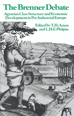 The Brenner Debate: Agrarian Class Structure and Economic Development in Pre-industrial Europe - Aston, T. H. (Editor), and Philpin, C. H. E. (Editor)