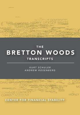 The Bretton Woods Transcripts - Schuler, Kurt (Editor), and Rosenberg, Andrew (Editor)