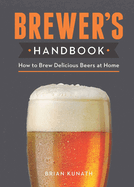 The Brewer's Handbook: How to Brew Delicious Beers at Home