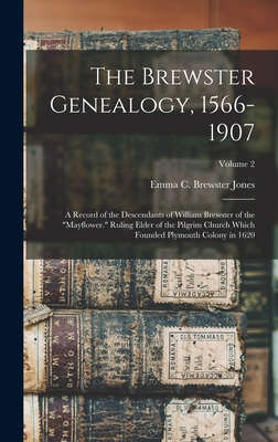 The Brewster Genealogy, 1566-1907; a Record of the Descendants of William Brewster of the "Mayflower." Ruling Elder of the Pilgrim Church Which Founded Plymouth Colony in 1620; Volume 2 - Jones, Emma C Brewster