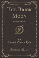 The Brick Moon: And Other Stories (Classic Reprint)