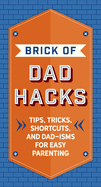 The Brick of Dad Hacks: Tips, Tricks, Shortcuts, and Dad-Isms for Easy Parenting (Fatherhood, Parenting Book, Parenting Advice, New Dads)