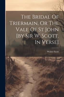 The Bridal Of Triermain, Or The Vale Of St John [by Sir W. Scott. In Verse] - Walter Scott (Sir, Bart ) (Creator)