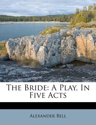 The Bride: A Play, in Five Acts - Bell, Alexander