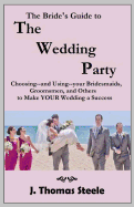 The Bride's Guide to the Wedding Party: Choosing and Using Your Bridesmaids, Groomsmen and Others to Make Your Wedding a Success