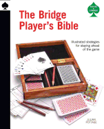 The Bridge Player's Bible: Illustrated Strategies for Staying Ahead of the Game