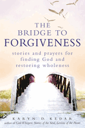 The Bridge to Forgiveness: Stories and Prayers for Finding God and Restoring Wholeness