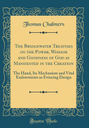 The Bridgewater Treatises on the Power, Wisdom and Goodness of God as Manifested in the Creation: The Hand, Its Mechanism and Vital Endowments as Evincing Design (Classic Reprint)