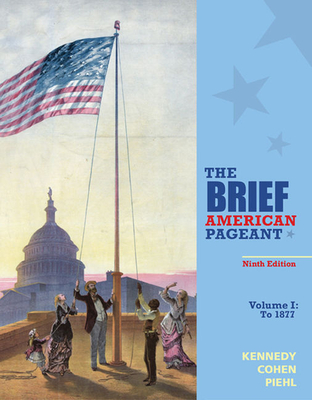 The Brief American Pageant: A History of the Republic, Volume I: To 1877 - Cohen, Lizabeth, and Piehl, Mel, and Kennedy, David