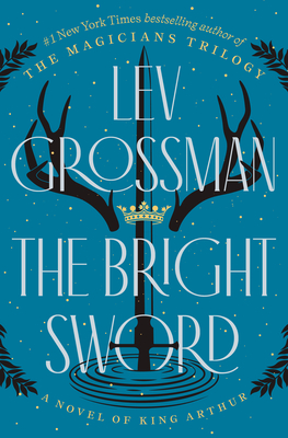 The Bright Sword: A Novel of King Arthur - Grossman, Lev