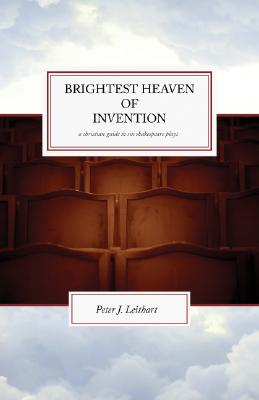 The Brightest Heaven of Invention: A Christian guide to six Shakespeare plays - Leithart, Peter J