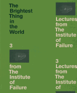 The Brightest Thing in the World: 3 Lectures from the Institute of Failure
