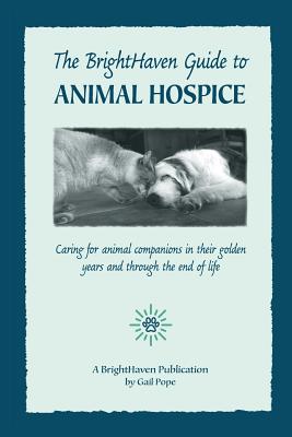 The BrightHaven Guide to Animal Hospice: Caring for Animal Companions in Their Golden Years and through the End of Life - Pope, Gail