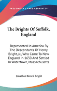 The Brights Of Suffolk, England: Represented In America By The Descendants Of Henry Bright, Jr., Who Came To New England In 1630 And Settled In Watertown, Massachusetts