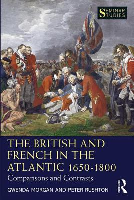 The British and French in the Atlantic 1650-1800: Comparisons and Contrasts - Morgan, Gwenda, and Rushton, Peter