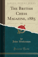 The British Chess Magazine, 1885, Vol. 5 (Classic Reprint)