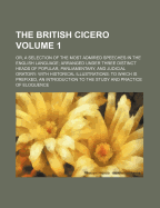 The British Cicero: Or, a Selection of the Most Admired Speeches in the English Language; Arranged Under Three Distinct Heads of Popular, Parliamentary, and Judicial Oratory: With Historical Illustrations: To Which Is Prefixed, an Introduction to the Stud