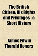 The British Citizen: His Rights and Privileges . a Short History