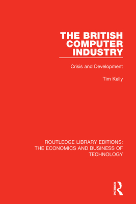 The British Computer Industry: Crisis and Development - Kelly, Tim