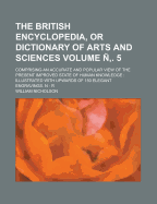 The British Encyclopedia, or Dictionary of Arts and Sciences Comprising an Accurate and Popular View of the Present Improved State of Human Knowledge, Volume 5