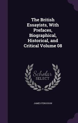 The British Essayists, With Prefaces, Biographical, Historical, and Critical Volume 08 - Ferguson, James, Prof.