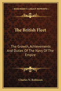 The British Fleet: The Growth, Achievements and Duties of the Navy of the Empire