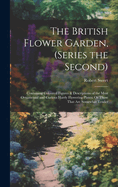 The British Flower Garden, (Series the Second): Containing Coloured Figures & Descriptions of the Most Ornamental and Curious Hardy Flowering Plants; Or Those That Are Somewhat Tender