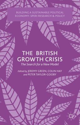 The British Growth Crisis: The Search for a New Model - Green, J (Editor), and Hay, C (Editor), and Taylor-Gooby, P (Editor)