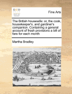 The British Housewife: Or, the Cook, Housekeeper's, and Gardiner's Companion. Containing a General Account of Fresh Provisions a Bill of Fare for Each Month