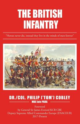 The British Infantry - Cobley Mbe Late Para, Philip (tom), Dr., and Everard Kcb Cbe Dsaceur, Gen James, Sir (Foreword by)