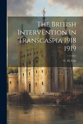 The British Intervention In Transcaspia 1918 1919 - Ellis, C H