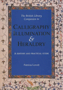 The British Library Companion to Calligraphy, Illumination and Heraldry: A History and Practical Guide - Lovett, Patricia (Editor)