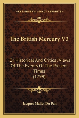 The British Mercury V3: Or Historical and Critical Views of the Events of the Present Times (1799) - Du Pan, Jacques Mallet