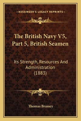 The British Navy V5, Part 5, British Seamen: Its Strength, Resources and Administration (1883) - Brassey, Thomas