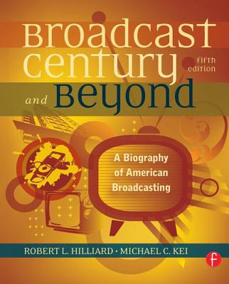 The Broadcast Century and Beyond: A Biography of American Broadcasting - Hilliard, Robert L, and Keith, Michael C