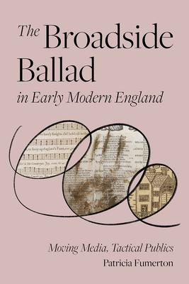 The Broadside Ballad in Early Modern England: Moving Media, Tactical Publics - Fumerton, Patricia