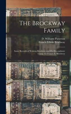 The Brockway Family: Some Records of Wolston Brockway and His Descendants: Comp. for Francis E. Brockway - Patterson, D Williams (David William (Creator), and Brockway, Francis Edwin 1844-1907