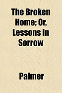 The Broken Home; Or, Lessons in Sorrow