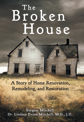 The Broken House: A Story of Home Renovation, Remodeling, and Restoration - Evans-Mitchell J D, Lindsay, Dr., and Mitchell, Burgess