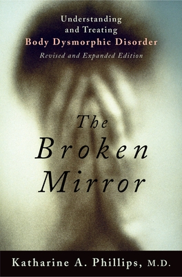 The Broken Mirror: Understanding and Treating Body Dysmorphic Disorder - Phillips, Katharine A, MD