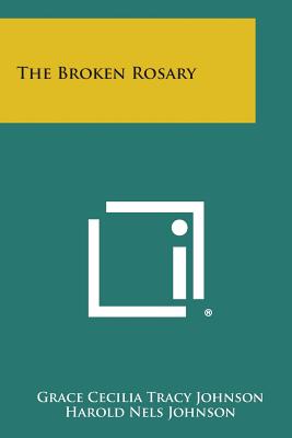 The Broken Rosary - Johnson, Grace Cecilia Tracy, and Johnson, Harold Nels