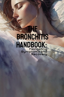 The Bronchitis Handbook: Navigating Symptoms and Recovery - Limited, Phdn