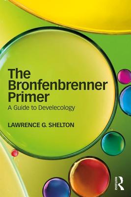 The Bronfenbrenner Primer: A Guide to Develecology - Shelton, Lawrence