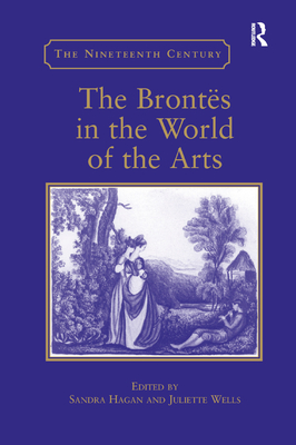 The Bronts in the World of the Arts - Hagan, Sandra (Editor), and Wells, Juliette (Editor)