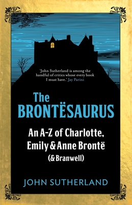 The Brontsaurus: An A-Z of Charlotte, Emily and Anne Bront (and Branwell) - Sutherland, John