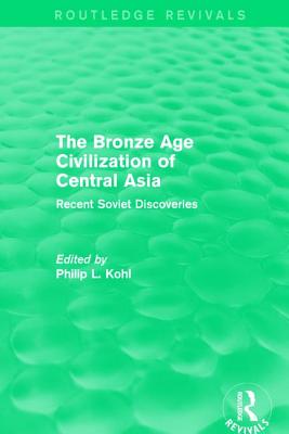 The Bronze Age Civilization of Central Asia: Recent Soviet Discoveries - Kohl, Philip L. (Editor)