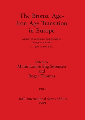 The Bronze Age - Iron Age Transition in Europe, Part ii: Aspects of continuity and change in European societies c.1200 to 500 B.C. - Stig Srensen, Marie Louise (Editor), and Thomas, Roger (Editor)