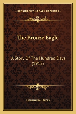 The Bronze Eagle: A Story of the Hundred Days (1915) - Orczy, Emmuska